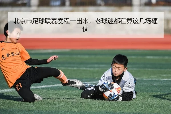 北京市足球联赛赛程一出来，老球迷都在算这几场硬仗