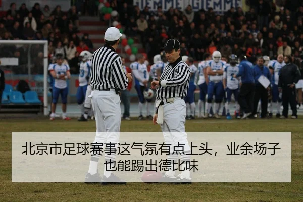 北京市足球赛事这气氛有点上头，业余场子也能踢出德比味