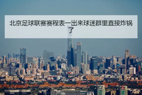 北京足球联赛赛程表一出来球迷群里直接炸锅了 | leyu