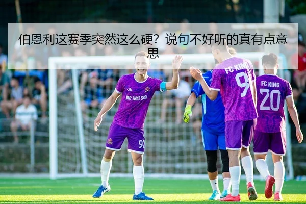 伯恩利这赛季突然这么硬？说句不好听的真有点意思