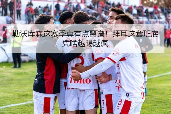 勒沃库森这赛季真有点离谱！拜耳这套班底凭啥越踢越疯