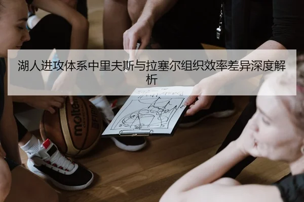 湖人进攻体系中里夫斯与拉塞尔组织效率差异深度解析