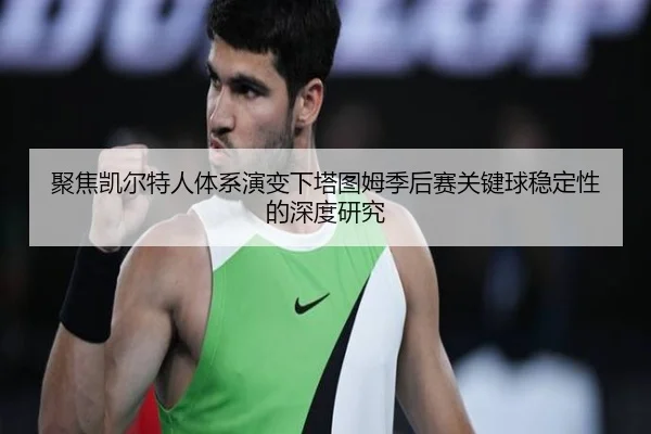 聚焦凯尔特人体系演变下塔图姆季后赛关键球稳定性的深度研究