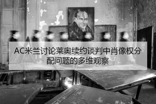 AC米兰讨论莱奥续约谈判中肖像权分配问题的多维观察