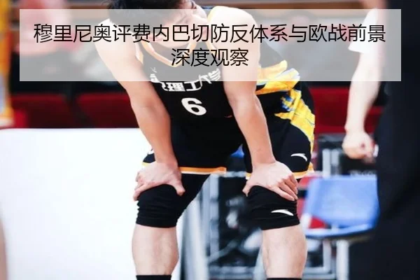 穆里尼奥评费内巴切防反体系与欧战前景深度观察