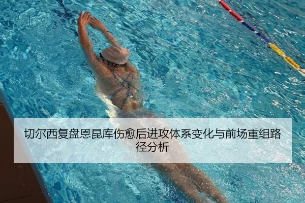 切尔西复盘恩昆库伤愈后进攻体系变化与前场重组路径分析
