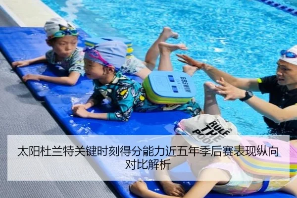 太阳杜兰特关键时刻得分能力近五年季后赛表现纵向对比解析