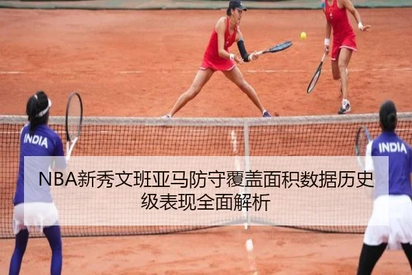 NBA新秀文班亚马防守覆盖面积数据历史级表现全面解析