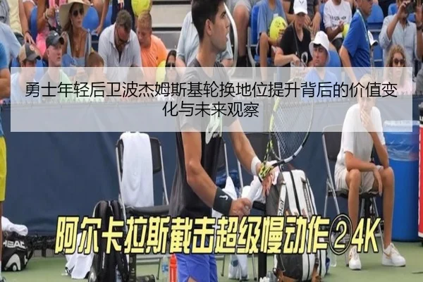 勇士年轻后卫波杰姆斯基轮换地位提升背后的价值变化与未来观察