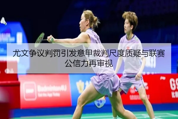 尤文争议判罚引发意甲裁判尺度质疑与联赛公信力再审视