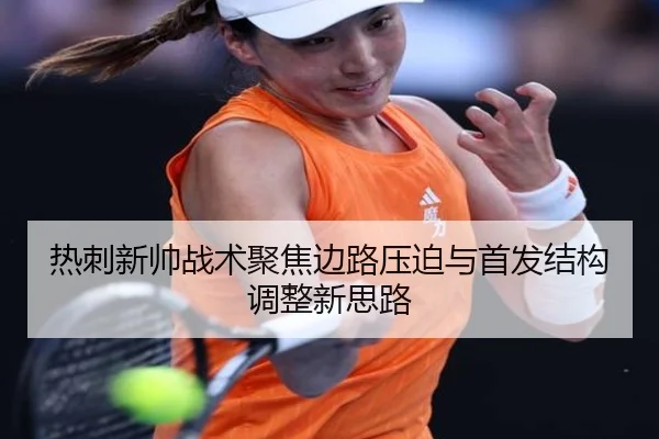 热刺新帅战术聚焦边路压迫与首发结构调整新思路