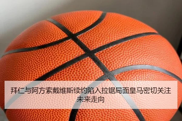 拜仁与阿方索戴维斯续约陷入拉锯局面皇马密切关注未来走向