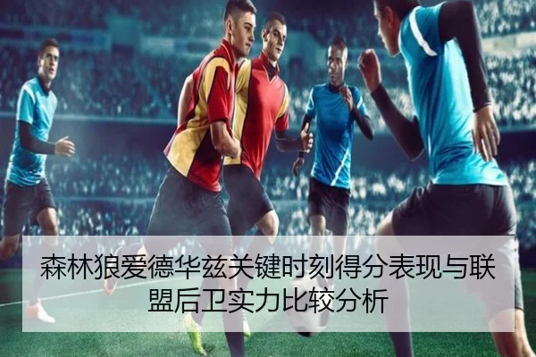 森林狼爱德华兹关键时刻得分表现与联盟后卫实力比较分析