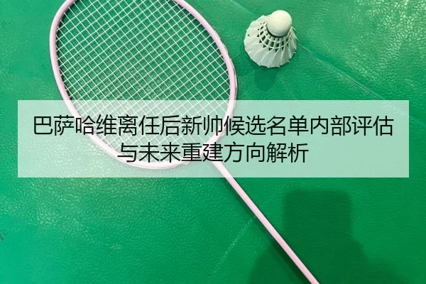 ba-sa-ha-wei-li-ren-hou-xin-shuai-hou-xuan-ming-dan-nei-bu-ping-gu-yu-wei-lai-chong-jian-fang-xiang-jie-xi-2-621.jpg