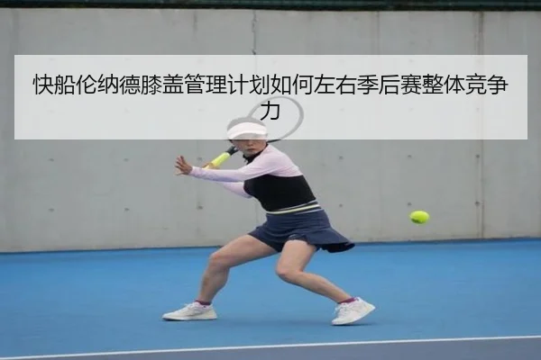 快船伦纳德膝盖管理计划如何左右季后赛整体竞争力
