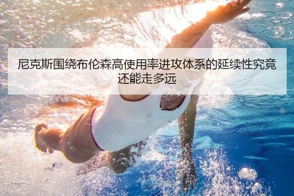 尼克斯围绕布伦森高使用率进攻体系的延续性究竟还能走多远 | leyu
