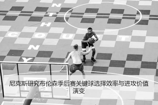 尼克斯研究布伦森季后赛关键球选择效率与进攻价值演变