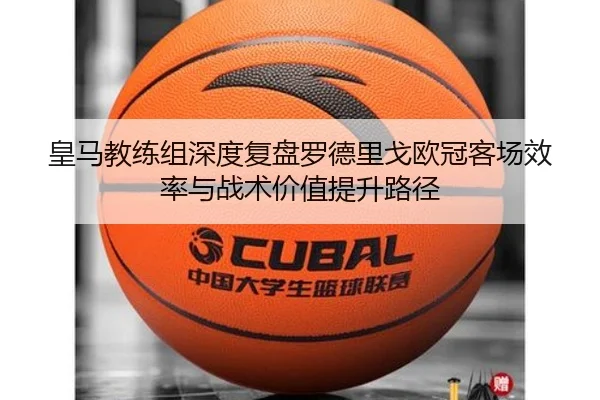 皇马教练组深度复盘罗德里戈欧冠客场效率与战术价值提升路径