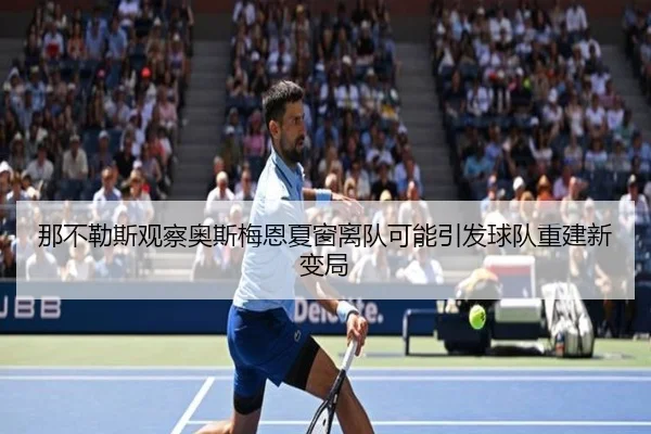 那不勒斯观察奥斯梅恩夏窗离队可能引发球队重建新变局