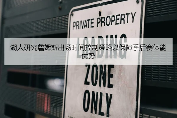 湖人研究詹姆斯出场时间控制策略以保障季后赛体能优势