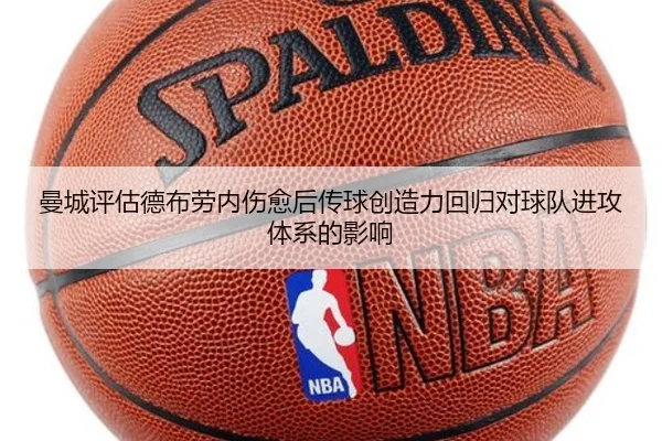 曼城评估德布劳内伤愈后传球创造力回归对球队进攻体系的影响
