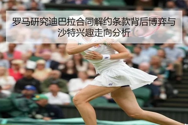 罗马研究迪巴拉合同解约条款背后博弈与沙特兴趣走向分析