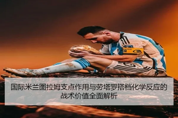 国际米兰图拉姆支点作用与劳塔罗搭档化学反应的战术价值全面解析
