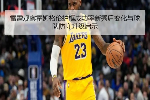 雷霆观察霍姆格伦护框成功率新秀后变化与球队防守升级启示