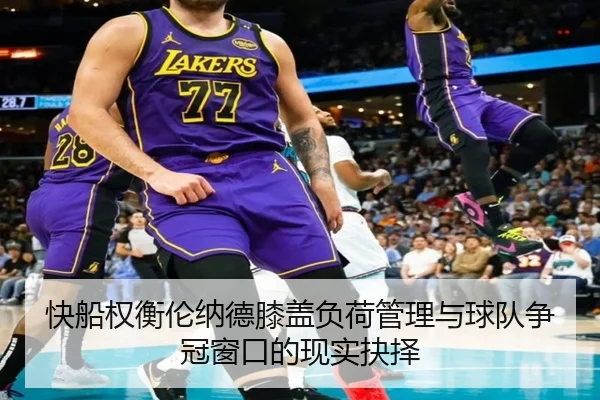 快船权衡伦纳德膝盖负荷管理与球队争冠窗口的现实抉择