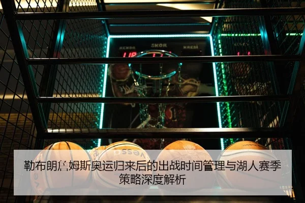 勒布朗詹姆斯奥运归来后的出战时间管理与湖人赛季策略深度解析