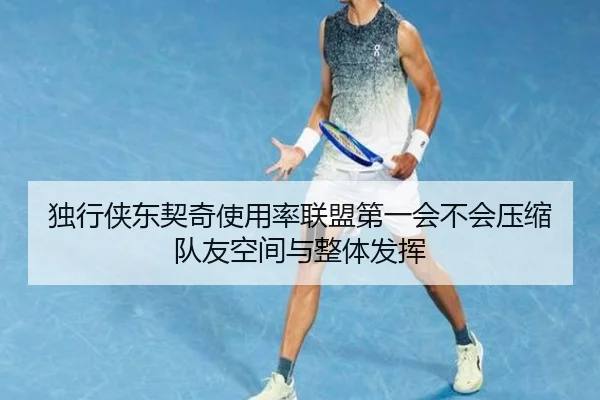 独行侠东契奇使用率联盟第一会不会压缩队友空间与整体发挥