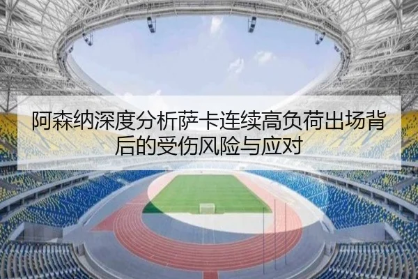 阿森纳深度分析萨卡连续高负荷出场背后的受伤风险与应对