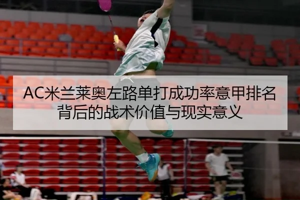 AC米兰莱奥左路单打成功率意甲排名背后的战术价值与现实意义