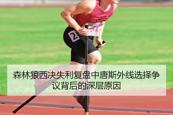 森林狼西决失利复盘中唐斯外线选择争议背后的深层原因
