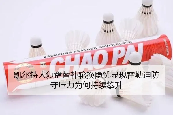 凯尔特人复盘替补轮换隐忧显现霍勒迪防守压力为何持续攀升