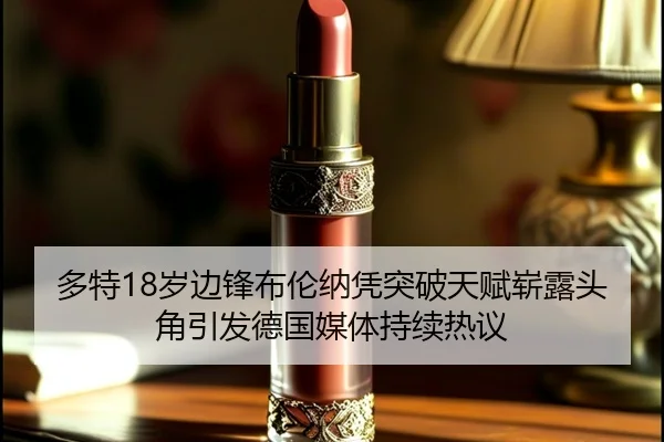 多特18岁边锋布伦纳凭突破天赋崭露头角引发德国媒体持续热议
