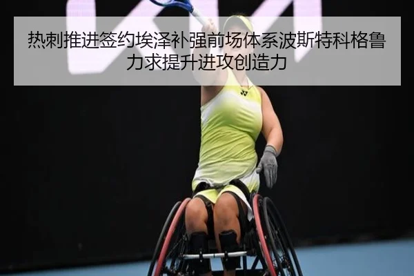 热刺推进签约埃泽补强前场体系波斯特科格鲁力求提升进攻创造力