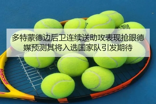 多特蒙德边后卫连续送助攻表现抢眼德媒预测其将入选国家队引发期待